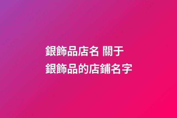 銀飾品店名 關于銀飾品的店鋪名字-第1張-店鋪起名-玄機派